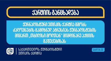 ჟურნალისტური ეთიკის ქარტია გმობს ძალოვნების გამიზნულ აგრესიას ჟურნალისტების მიმართ &quot;თბილისი მოლთან&quot; მიმდინარე აქციის გაშუქებისას