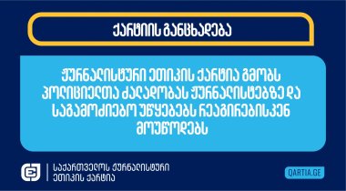 ჟურნალისტური ეთიკის ქარტია გმობს პოლიციელთა ძალადობას ჟურნალისტებზე და საგამოძიებო უწყებებს რეაგირებისკენ მოუწოდებს