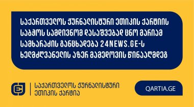 საქართველოს ჟურნალისტური ეთიკის ქარტიის საბჭოს სამდივნომ დასაშვებად ცნო მარიამ სამხარაძის განცხადება 24news.ge-ს ხელმძღვანელის აზერ მამედოვის წინააღმდეგ