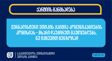 ჟურნალისტური ეთიკის ქარტია კომუნიკაციების კომისიას - მხარი დაუჭირეთ მაუწყებლებს, ნუ იქცევით ცენზორად
