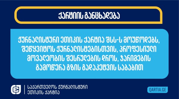 ჟურნალისტური ეთიკის ქარტიისთვის ცნობილი
გახდა 13
შემთხვევის შესახებ, როდესაც პოლიცია ჟურნალისტებს,
რომლებიც იმ  დროს პროფესიულ მოვალეობას ასრულებდნენ, “გზის
ხელოვნურად გადაკეტვას” ედავება (ადმინისტრაციულ სამართალდარღვევათა
კოდექსის 174-ე პრიმა მუხლი, შეკრების ან მანიფესტაციის ორგანიზებისა
და ჩატარების წესის დარღვევა). ამგვარი ქმედებისთვის თებერვალში
შეცვლილი კანონმდებლობით გათვალისწინებულია ჯარიმა 5 000 ლარის
ოდენობით. ეს შემთხვევები უმეტესად თბილისში მოხდა, თუმცა არის ერთი
შემთხვევა რეგიონშიც, კერძოდ, ზუგდიდში. 
პოლიცია გზის გადაკეტვას ედავება:  

●      „სტუდია
მონიტორის“ ჟურნალისტს ნინო
შუბითიძეს, 17 თებერვალს;

●      „სტუდია
მონიტორის“ ჟურნალისტს ნინო წვერავას, 17 თებერვალს;

●      „ტვ
პირველის“ ფოტოგრაფს და ოპერატორს გიორგი
მოსიაშვილს (შეატყობინეს 21 თებერვალს);

●      „პუბლიკას“
ჟურნალისტს ბასტი მგალობლიშვილს, 14 თებერვალს;

●      „ტაბულას“
ჟურნალისტს ბექა ჯიქურაშვილს, 14 თებერვალს;

●      „ტაბულას“
ჟურნალისტს ნიკოლოზ ჭირაქაძეს, 17 იანვარს;

●      „მთავარი
არხის“ ჟურნალისტს ნათია გოგსაძეს, 2 თებერვალს;

●      „მთავარი
არხის“ ჟურნალისტს ალექსანდრე საჯაიას, 4 იანვარს;

●      „მედია
აპრილის“ ფოტორეპორტიორს ვახო ქარელს, 26 იანვარს;

●      „რადიო
თავისუფლების“ ჟურნალისტს ეკა ქევანიშვილს, 22
იანვარს;


●      “ევრონიუსის”
ჟურნალისტს დავით
კეკენაძეს, 3 იანვარს; 

●      „რადიო
თავისუფლების“ ჟურნალისტს სალომე ჩადუნელს, 10 ნოემბერს;

●      ტელეკომპანია
„მეცხრე ტალღის“ ხელმძღვანელს გერმანე სალიას, 13 დეკემბერს.


სია განახლებადია.
ქარტია ახალი ინფორმაციის მიღების კვალდაკვალ შეავსებს
მას.

გარდა ზემოთ ჩამოთვლილი 13
ჟურნალისტისა, პოლიცია გზის გადაკეტვას ედავება:  

მე-14 შემთხვევა: „რადიო თავისუფლების“
ჟურნალისტს გიორგი დიასამიძეს, 17 თებერვალს.

ყველა ჟურნალისტმა შეატყობინა შინაგან საქმეთა სამინისტროს,
რომ სადავო დროის მონაკვეთში ისინი პროფესიულ მოვალეობას ასრულებდნენ,
რისი დამადასტურებელი მტკიცებულებებიც აქვთ. მათ პრესის
მაიდენტიფიცირებელი ბარათები ეკეთათ და ნაწილი დიდი ზომის პროფესიული
აპარატურის გამოყენებით მუშაობდა. პოლიციას მათი ჟურნალისტად
იდენტიფიცირება თავიდანვე არ უნდა
გასჭირვებოდა.  
ჯარიმის შესახებ ინფორმაციის მიღების ყველა შემთხვევაში
პროცესი განსხვავებულად წარიმართა. ზოგიერთ ჟურნალისტს პოლიციამ
შესაბამისი ცნობის წარდგენა მოსთხოვა, ზოგიერთს პოლიციასთან მხოლოდ
ცალმხრივი კომუნიკაცია გამოუვიდა, უკუკავშირის გარეშე, ნაწილს
სასამართლო პროცესი ჩაუნიშნეს, ხოლო ზოგიერთის სასამართლო პროცესი
გაიმართა კიდეც.  ზოგიერთი აპირებს, რომ საჯარიმო ოქმი
ჩაიბაროს და შემდგომ გაასაჩივროს. 
თუმცა, რაც ამ შემთხვევებს აერთიანებს, არის ის, რომ
საბოლოო შედეგი შემთხვევათა უმეტესობაში არ არის დამდგარი, ეს კი
ჟურნალისტებს მოლოდინის რეჟიმში ტოვებს და გაურკვევლობაში
ამყოფებს. 
კანონის რეპრესიული ნორმების დაუსაბუთებლად გამოყენება
ჟურნალისტებს საქმიანობაში ხელს უშლის. პოლიციის ქმედებები მათ და,
ზოგ შემთხვევაში, მათი ოჯახის წევრებს, უქმნის ფსიქოლოგიურ წნეხს,
აკარგვინებს მათ დროსა და სხვა სახის რესურსს.  
გზის გადაკეტვის გამო დასაჯარიმებელ ჟურნალისტთა რაოდენობა
ყოველდღიურად იზრდება, რაც ტენდენციაზე მიუთითებს. ეს ყოველივე ან
მიზანმიმართული პოლიტიკის შედეგია, რომლის ამოცანა ჟურნალისტთა
სამუშაო გარემოს კიდევ უფრო დამძიმება და მათი სამოქმედო არეალის
კიდევ უფრო შეზღუდვაა, ან, უკეთეს შემთხვევაში, სერიოზულ სისტემურ
პრობლემას წარმოადგენს, რომელზეც შსს-ს და სასამართლო სისტემას
სასწრაფოდ უნდა ჰქონდეს რეაგირება.  
ჟურნალისტური ეთიკის ქარტია შსს-ს მოუწოდებს, დაუყოვნებლივ
შეწყვიტოს ჟურნალისტების მიმართ გზის ხელოვნურად გადაკეტვასთან
დაკავშირებით მიმდინარე ყველა ადმინისტრაციული სამართალწარმოება და
მსგავსი საქმეები მომავალშიც არ აღძრას.  
 
 
