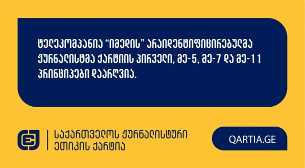 15 მაისის სხდომაზე ქარტიის საბჭომ განიხილა ანა
კომლაძის განცხადება ტელეკომპანია “იმედის” არაიდენტიფიცირებული
ჟურნალისტის წინააღმდეგ.
სადავო მასალა ტელეკომპანია “იმედის” ფეისბუქ გვერდზე
2025 წლის 5 მარტს გამოქვეყნდა. ის ანა კომლაძის თბილისის მერიიდან
გათავისუფლებას ეხება.
განმცხადებელი დავობდა ქარტიის პირველი (სიზუსტე), მე-5
(შესწორება), მე-7 (დისკრიმინაცია) და მე-11 (ფაქტის განზრახ
დამახინჯება) პრინციპების დარღვევაზე, რომელთაგან საბჭომ ყველა
დარღვეულად მიიჩნია. 

საქმეზე გადაწყვეტილების სამოტივაციო ნაწილი
გამოქვეყნდება მოგვიანებით.

 
