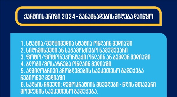 საქართველოს ჟურნალისტური ეთიკის ქარტია იწყებს
განაცხადების მიღებას ქარტიის პრიზი 2024-ის მოსაპოვებლად.
ყოველწლიური კონკურსის მიზანია ეთიკური ჟურნალისტიკის განვითარების
ხელშეწყობა და პროფესიული სტანდარტების დამკვიდრება.

კონკურსი ცხადდება შემდეგ ექვს
ნომინაციაში:
1. სტატია/მულტიმედია სტატია ონლაინ მედიაში
2. სიღრმისეული ან საგამოძიებო ნამუშევარი
3. ფოტო/ფოტორეპორტაჟი ონლაინ ან ბეჭდურ მედიაში
4. ბლოგი/მოსაზრება ონლაინ მედიაში
5. ადგილობრივი პრობლემების საუკეთესო გაშუქება რეგიონულ
მედიაში
6. ხალხის რჩეული: დემოკრატიის მცველები - წლის მთავარი
მოვლენის საუკეთესო გაშუქება.
გამარჯვებულებს შეარჩევს დამოუკიდებელი ჟიური, „ხალხის
რჩეულის“ ნომინაციაზე კი გამარჯვებული გამოვლინდება ხმის მიცემით,
დამოუკიდებელი ჟიურის მიერ შერჩეული სამი კანდიდატიდან.
პრიზები დაწესებულია USAID მედია პროგრამის მიერ.
განაცხადის შესავსებად გადადით ბმულზე
 
პროცედურები და
შერჩევის კრიტერიუმები:


მონაწილეობის მსურველებმა უნდა
წარადგინონ მედია პროდუქტი, რომელიც გამოქვეყნდა 2023 წლის 15
ნოემბრიდან 2024 წლის 15 ნოემბრამდე პერიოდში.


საკონკურსოდ მასალის წარდგენა
შეუძლია როგორც ჟურნალისტს ინდივიდუალურად, ისე მედიასაშუალებას.


მონაწილეობის მსურველმა უნდა
წარადგინოს გამოქვეყნებული მასალის ბმული. იმ შემთხვევაში, თუ
საკონკურსო ნამუშევარი ინტერნეტ სივრცეში არ მოიძებნება, კონკურსანტს
შეუძლია გამოგზავნოს ჩანაწერი, სტატიის შემთხვევაში კი მისი
სკანირებული ან სქრინ ვერსია


მონაწილეობის მსურველმა უნდა
შეავსოს აპლიკაცია


დამატებითი მასალები (არსებობის
შემთხვევაში) გამოგზავნეთ შემდეგ ელექტრონულ
მისამართზე: ethicscharter@gmail.com


თითოეულ აპლიკანტს შეუძლია ერთი
საკონკურსო ნაშრომის წარდგენა ერთ ნომინაციაში.


საკონკურსო ნაშრომი მომზადებული
უნდა იყოს საქართველოს აუდიტორიისთვის.


საკონკურსო ნამუშევრების მიღების
ბოლო ვადაა 2024 წლის 30 ნოემბერი, 18:00 საათი.


გამარჯვებული გამოვლინდება 2024
წლის დეკემბერში.


 
ნამუშევრების
შეფასება 
ჟურნალისტური პროდუქტის შეფასებისას ამოსავალია ის
პროფესიული და ეთიკური სტანდარტები, რომელთაც საქართველოს
ჟურნალისტური ეთიკის ქარტია  ეფუძნება.
ზოგადი
კრიტერიუმები:


თემის აქტუალობა/თემის მიმართ
მაღალი საზოგადოებრივი ინტერესი;


ინფორმაციის სიზუსტე;


ფაქტებისა და მოსაზრებების
გამიჯვნა, მიუკერძოებლობა;


მხარეთა ბალანსი;


ინფორმაციის წყაროთა
მრავალფეროვნება;


თხრობის სტილი და ტექნიკა;


ინფორმაციის გადმოცემის ხერხების
მრავალფეროვნება;


დრამატურგია და ვიზუალური
მხარე;


არ უნდა იყოს გამოყენებული
სიძულვილის ენა.


