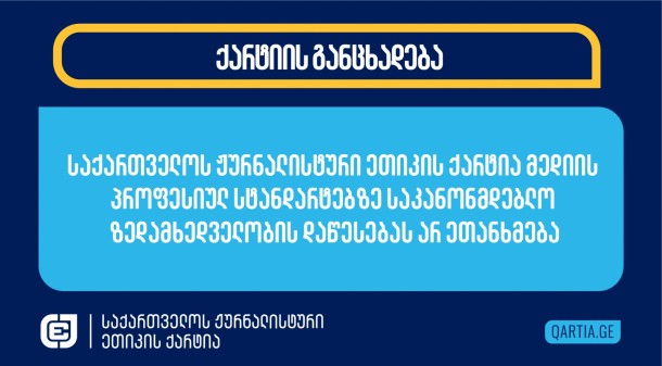 „ქართული
ოცნების“ ლიდერები მაუწყებლობის შესახებ კანონში შესატანი ცვლილებების
აუცილებლობას მედიის თვითრეგულირების არსებული მექანიზმების სისუსტითა
და არაეფექტურობით ასაბუთებენ. დაინიცირებული ცვლილებების მიღების
შემთხვევაში პროფესიულ სტანდარტებთან დაკავშირებულ მთელ რიგ საკვანძო
საკითხებს მაუწყებელთა ქცევის კოდექსის ნაცვლად მაუწყებლობის შესახებ
კანონი დაარეგულირებს. 

საქართველოში ქარტიის სახით გვაქვს ეფექტურად მოქმედი თვითრეგულირების
მექანიზმი 

საქართველოს ჟურნალისტური ეთიკის ქარტია არ იზიარებს მოსაზრებას, რომ
საქართველოში მედიის მომხმარებლებს ამჟამად არ აქვთ შესაძლებლობა,
თავიანთი ინტერესი თვითრეგულირების ორგანოში დაიცვან. ქარტიამ
არსებობის 15 წლის განმავლობაში ამა თუ იმ მედია საშუალების თუ
ცალკეული ჟურნალისტის მხრიდან პროფესიული სტანდარტის დარღვევის
დასადგენად 800-მდე განცხადება განიხილა ობიექტურად და მიუკერძოებლად,
საერთაშორისო სტანდარტების დაცვით და საუკეთესო პრაქტიკის
შესაბამისად.  ქარტია ამაყობს წლების განმავლობაში გაწეული
შრომით და მის მიერ დადგენილი პრაქტიკით. 

ცვლილებების წარმოდგენის დრო და კონტექსტი გვარწმუნებს, რომ
შემოთავაზებული ცვლილებების მიზანი მედიის
შეზღუდვაა 

„ქართული ოცნების“ მიერ დამოუკიდებელი და კრიტიკული მედიის წინააღმდეგ
ფართო ფრონტით წარმოებული შეტევის ფონზე, ქარტიას ეჭვი ეპარება
„ქართული ოცნების“ ლიდერების განზრახვის კეთილსინდისიერებაში და
მიიჩნევს, რომ ამ ცვლილებებს „ქართული ოცნება“ აინიცირებს
დამოუკიდებელი და კრიტიკული მედიისთვის სამოქმედო არეალის კიდევ უფრო
შესაზღუდად, სამუშაო პირობების გასაუარესებლად, კრიტიკული ხმების
ჩასახშობად და მედიის დასამორჩილებლად. 

შინაარსობრივი საკითხების რეგულირება აჩენს თვითცენზურისა და ცენზურის
საფრთხეს 

საკითხები, რომელიც „ქართულ ოცნებას“ თვითრეგულირებიდან რეგულირებაში
გადმოაქვს, ყველა განვითარებულ დემოკრატიაში მედიის თვითრეგულირების
ორგანოებისა და სარედაქციო განსჯის საგანია. ქარტიისთვის მიუღებელია
ამ საკითხებთან დაკავშირებულ დავებში არბიტრად საქართველოს
კომუნიკაციის კომისიის შემოყვანა, რომლის დამოუკიდებლობასთან
დაკავშირებით წლებია, დიდი კითხვის ნიშნები არსებობს, და რომლის
მიმართ სრულიად სამართლიანად, ბევრი პრეტენზია აქვთ მედიებსა და
საზოგადოებრივ ორგანიზაციებს. 

ჟურნალისტებს შეცდომებზე კოლეგებმა უნდა მიუთითონ და არა
ჩინოვნიკებმა, რომელთაც სანქციების დაწესებისთვის ფართო მანდატი
ეძლევათ.   

განვითარებას ხელს უწყობს თვითრეფლექსია და არა სადამსჯელო
ღონისძიებები. 

შემოთავაზებული ცვლილებების შინაარსი სცდება თვითრეგულირების
საკითხებს და შემზღუდავ ნორმებს პროფესიული სტანდარტად
წარმოადგენს 

მიუღებელია პირადი ცხოვრების ხელშეუხებლობის სტანდარტის იმგვარად
ინტერპრეტაცია, როგორც ეს არის მოცემული შემოთავაზებულ ცვლილებებში.
წარმოდგენილი წესები ერთადერთ მიზანს ემსახურება - არ მისცეს
ჟურნალისტებს საჯარო სივრცეებში, საჯარო პირებისთვის, საჯარო
ინტერესით ნაკარნახები კითხვების დასმის შესაძლებლობა, რათა მათ ვერ
შეძლონ კორუფციის, ადამიანის უფლებების დარღვევის, სოციალური
პრობლემების და სხვა საკითხების გაშუქება და დისკომფორტი არ შეუქმნან
„ქართული ოცნების“ წარმომადგენლებსა და მხარდამჭერებს.

შემოთავაზებული ცვლილებების ერთი ნაწილი უხეშად ერევა სარედაქციო
გადაწყვეტილებებში და სარედაქციო გემოვნების საკითხებსაც
არეგულირებს. 

შემოთავაზებული ცვლილებები იმგვარად შემბოჭავია, რომ ჟურნალისტებს
ართმევს პროფესიული სტანდარტების დაცვით მუშაობის
შესაძლებლობას

შემოთავაზებული ცვლილებები კიდევ უფრო მიუწვდომელს ხდის
ჟურნალისტებისთვის თანამდებობის პირებსა და საჯარო მოხელეებს და
ართულებს მათგან კომენტარის მოპოვებას. საჯარო ინფორმაციაზე წვდომისა
და საჯარო პირებთან კომუნიკაციის ნაკლებობა ზრდის ჟურნალისტების
მხრიდან შეცდომების დაშვების საფრთხეს, რომლებსაც ინფორმაციის
მოსაპოვებლად ალტერნატიული წყაროების გამოყენება
მოუწევთ. 

ყოველივე ზემოთქმული ქარტიისთვის ნათელს ხდის, რომ „ქართულ ოცნებას“
არ ამოძრავებს მედიაგარემოს გაჯანსაღებისა და საზოგადოებისათვის უფრო
ხარისხიანი მედიაპროდუქტის მიწოდების ინტერესი.

შესაბამისად, ქარტია „ქართულ ოცნებას“ მოუწოდებს, შემოთავაზებული
ცვლილებები გაიწვიოს და რეპრესიული მექანიზმების შემოღების ნაცვლად,
თვითრეგულირების მექანიზმების გაძლიერებასა და ხელშეწყობაზე
იზრუნოს. 

განმარტებისთვის:

ქარტიის საბჭო არჩევითი კოლეგიური ორგანოა, რომლის შემადგენლობა
ყოველწლიურად ახლდება. კოლეგა ჟურნალისტების მიერ საერთო კრებაზე
ფარული კენჭისყრით არჩეული საბჭოს წევრები მოხალისეობრივ საწყისებზე,
მხარეთა ჩართულობით, იხილავენ პროფესიული სტანდარტის დარღვევასთან
დაკავშირებულ განცხადებებს. ყოველი გადაწყვეტილება პროფესიონალთა
ხანგრძლივი მსჯელობის შედეგია. 

ქარტიაში გაწევრება ნებისმიერ მოქმედ  ჟურნალისტს შეუძლია.
შესაბამისად, ყველა მოქმედ ჟურნალისტს, ქარტიაში გაწევრებით, ეძლევა
შესაძლებლობა, მონაწილეობა მიიღოს არჩევნებში, და კოლეგებისგან
სათანადო მხარდაჭერის მოპოვების შემთხვევაში, ჩაერთოს ქარტიის საბჭოს
საქმიანობასა და განცხადებების განხილვაში. ბოლო 15 წლის განმავლობაში
ამ შესაძლებლობით ათეულობით ჟურნალისტმა ისარგებლა. 

ქარტია მრავალგვარი აქტივობით უწყობდა ხელს თვითრეგულირების იდეის
პოპულარიზაციას როგორც ჟურნალისტურ წრეებში, ისე მედიის მომხმარებლებს
შორის. ქარტია ამისთვის იყენებდა სატელევიზიო ეთერს, ატარებდა
შეხვედრებს მოქალაქეებთან და საზოგადოებრივ ჯგუფებთან, ჟურნალისტებთან
და  ჟურნალისტური სკოლების სტუდენტებთან. 

პროფესიული სტანდარტების დანერგვაში ჟურნალისტების ხელშესაწყობად
ქარტიას მომზადებული აქვს 30-მდე მეგზური და ჩატარებული აქვს ათობით
ტრენინგი. მან ასევე უმასპინძლა არაერთ შეხვედრას ეთიკურ დილემებზე
სამსჯელოდ. ქარტია 2012 წლიდან ატარებს მედია კონტენტის მონიტორინგს
მედიაგაშუქების პროფესიულ სტანდარტებთან შესაბამისობის დასადგენად და
2013 წლიდან მოყოლებული ყოველწლიურად გასცემს პრიზს პროფესიული
სტანდარტების დაცვით მომუშავე ჟურნალისტების წასახალისებლად. 2014
წლიდან ქარტია მასალებს პროფესიული სტანდარტებისა და სხვა
დაკავშირებული საკითხების შესახებ აქვეყნებს ქარტიის მედია პლატფორმა
“მედიაჩეკერზეც”. 

მოკლედ კონტექსტის შესახებ  

„ქართული ოცნების“ მკვეთრად უარყოფითი დამოკიდებულება კრიტიკული
მედიების მიმართ და მათი დისკრედიტაციის ორგანიზებული მცდელობები 2024
წლის ბოლოს და 2025 წლის დასაწყისში ჟურნალისტების მასობრივი დევნასა
და მათზე ფიზიკური თავდასხმებში გამოიხატა. ბოლო სამი თვის
განმავლობაში ძალოვნებმა და მათთან დაახლოებულმა ძალადობრივმა
ჯგუფებმა  პროფესიულ საქმიანობაში ხელი შეუშალეს 100-ზე მეტ
ჟურნალისტს, რომელთაგანაც ბევრს მიაყენეს ფიზიკური დაზიანება, მათ
შორის, სერიოზული, და გაუნადგურეს და გასტაცეს ტექნიკა. საუკეთესო
ონლაინ გამოცემების დამფუძნებელი და დირექტორი, მზია ამაღლობელი, 12
იანვრიდან უკანონო პატიმრობაში იმყოფება და 39- დღიანი შიმშილობის
შემდეგაც კი რეჟიმის ტყვედ რჩება. ჟურნალისტებს, რომლებიც პროევროპულ
პროტესტს აშუქებენ, ყოველგვარი საფუძვლის გარეშე აკისრებენ 5 000
ლარიან ჯარიმებს „გზის ხელოვნურად გადაკეტვის“ საბაბით. გამოძიებამ
დღემდე ვერ გამოავლინა ვერცერთი დამნაშავე. ჟურნალისტები ვერც
სასამართლოში ახერხებენ თავიანთი სიმართლის დამტკიცებას, სადაც
ცრუმოწმეებად თავად პოლიციელები გვევლინებიან. საჯარო უწყებები
პრაქტიკულად არ გასცემენ საჯარო ინფორმაციას. ინსტიტუციაში, რომელიც
წესით ყველაზე გამჭვირვალე და ღია უნდა იყოს, საქართველოს
პარლამენტში, ჟურნალისტების ერთ ნაწილს შიდა რეგულაციებით საერთოდ
უკრძალავენ შესვლას, ხოლო სხვებს - კითხვის დასმას პარლამენტის
წევრებისა და სტუმრებისთვის მათი ნებართვის გარეშე. „ქართული ოცნება“
2023 წლიდან ცდილობს ფინანსური საფუძვლის გამოცლას და განვითარების
შესაძლებლობების შეზღუდვას დამოუკიდებელი მედიისთვის, რომელიც
დასავლური ფონდების მხარდაჭერით სარგებლობს ხარისხიანი მედიაპროდუქტის
შესაქმნელად. მაუწყებლობის შესახებ კანონში შესატანი ცვლილებების
პარალელურად „ქართულმა ოცნებამ“ დაიწყო მუშაობა აგენტების შესახებ
კანონის ახალ ვარიანტზე, რომლის გამოყენებაც მას სურს, კანონის
ორიგინალის კონცეფციის საწინააღმდეგოდ, დამოუკიდებელი და კრიტიკული
მედიისა და საზოგადოებრივი ორგანიზაციების
წინააღმდეგ. 

 
 
