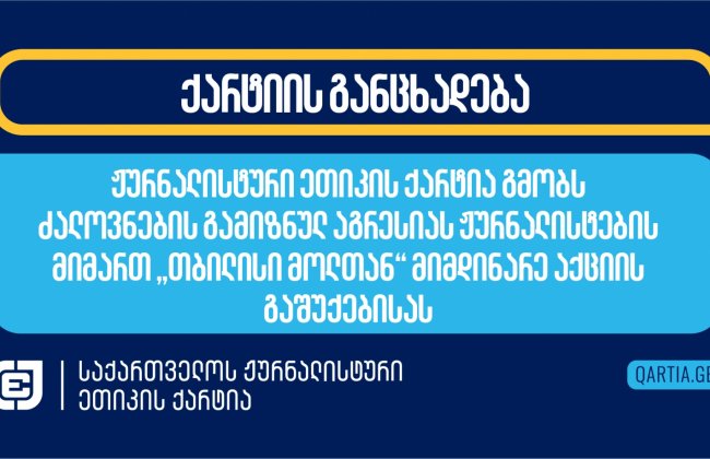 ჟურნალისტური ეთიკის ქარტია გმობს ძალოვნების გამიზნულ აგრესიას ჟურნალისტების მიმართ 