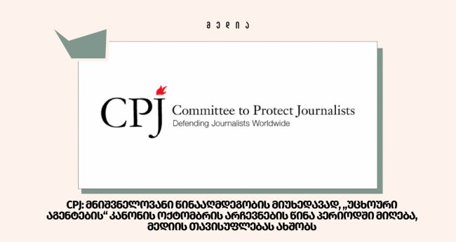  CPJ: მნიშვნელოვანი წინააღმდეგობის მიუხედავად, „უცხოური აგენტების“ კანონის ოქტომბრის არჩევნების წინა პერიოდში მიღება, მედიის თავისუფლებას ახშობს