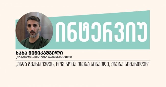 „უნდა გვახსოვდეს, რომ როცა ქრება სინათლე, ქრება სიმართლეც“, - ინტერვიუ საბა წიწიკაშვილთან