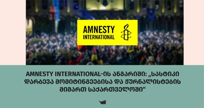 Amnesty International-ის ანგარიში: „სასტიკი დარბევა მომიტინგეებისა და ჟურნალისტების მიმართ საქართველოში“