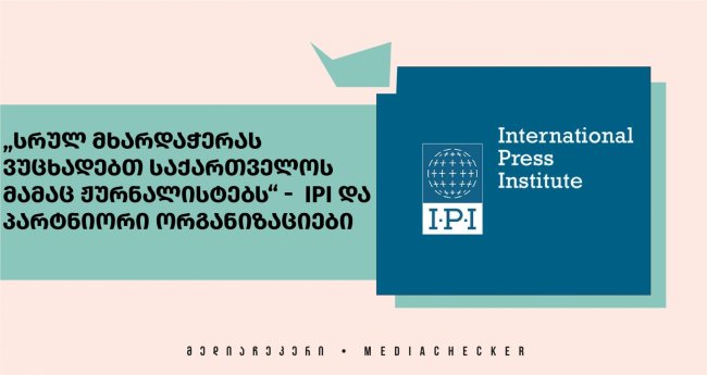 „სრულ მხარდაჭერას ვუცხადებთ საქართველოს მამაც ჟურნალისტებს“ -  IPI და პარტნიორი ორგანიზაციები