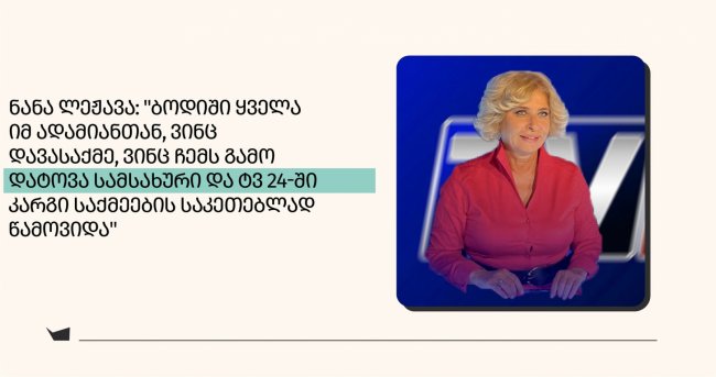 ნანა ლეჟავა: &quot;ბოდიში ყველა იმ ადამიანთან, ვინც  დავასაქმე, ვინც ჩემ გამო დატოვა სამსახური და ტვ 24-ში კარგი საქმეების საკეთებლად  წამოვიდა&quot;