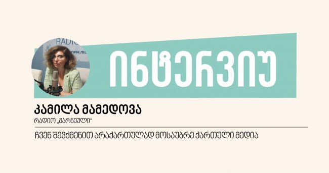 ჩვენ შევქმენით არაქართულად მოსაუბრე ქართული მედია - ინტერვიუ კამილა მამედოვასთან 