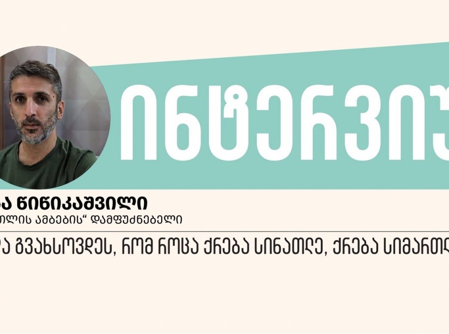 „უნდა გვახსოვდეს, რომ როცა ქრება სინათლე, ქრება სიმართლეც“, - ინტერვიუ საბა წიწიკაშვილთან