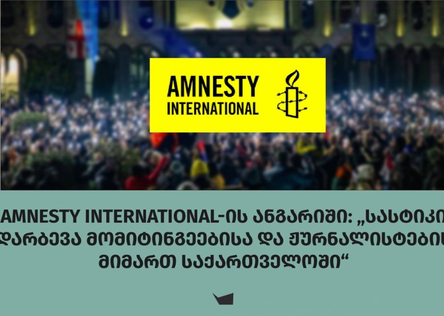 Amnesty International-ის ანგარიში: „სასტიკი დარბევა მომიტინგეებისა და ჟურნალისტების მიმართ საქართველოში“