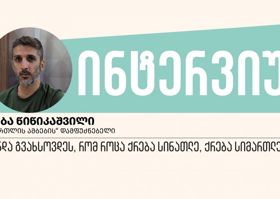 „უნდა გვახსოვდეს, რომ როცა ქრება სინათლე, ქრება სიმართლეც“, - ინტერვიუ საბა წიწიკაშვილთან