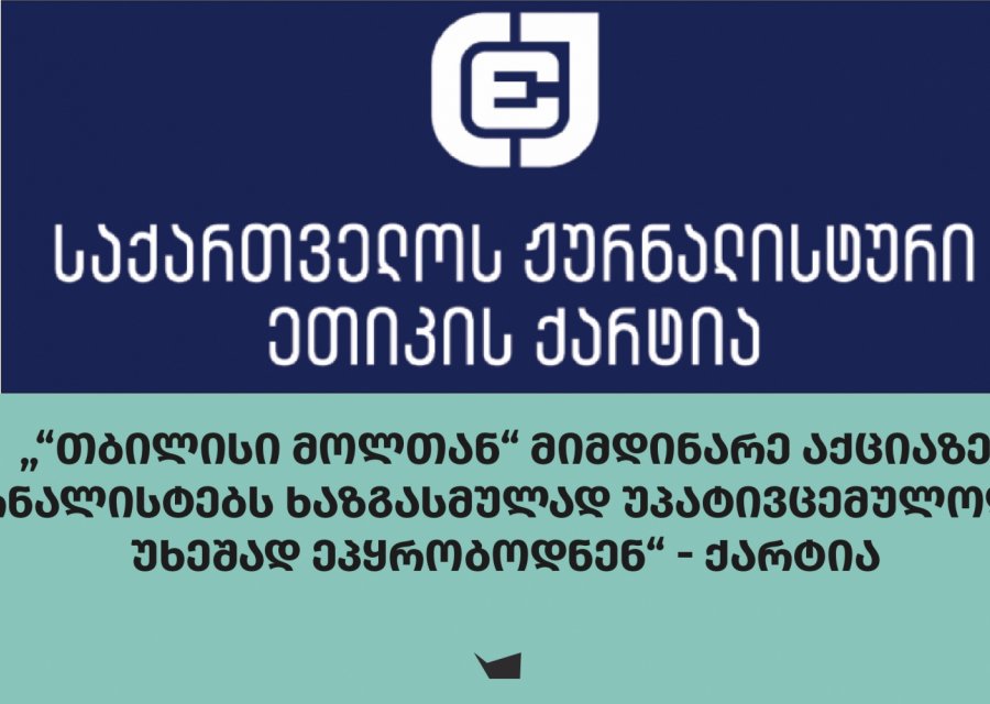 „“თბილისი მოლთან“ მიმდინარე აქციაზე ჟურნალისტებს ხაზგასმულად უპატივცემულოდ და უხეშად ეპყრობოდნენ“ - ქარტია