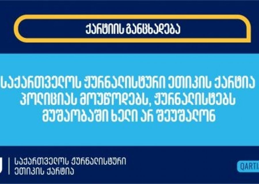 ჟურნალისტური ეთიკის ქარტია პოლიციას მოუწოდებს, ჟურნალისტებს მუშაობაში ხელი არ შეუშალონ